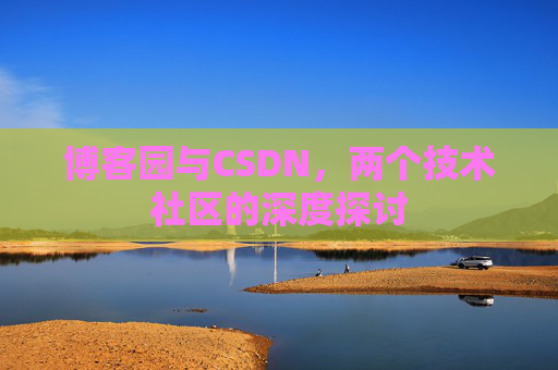博客园与CSDN，两个技术社区的深度探讨